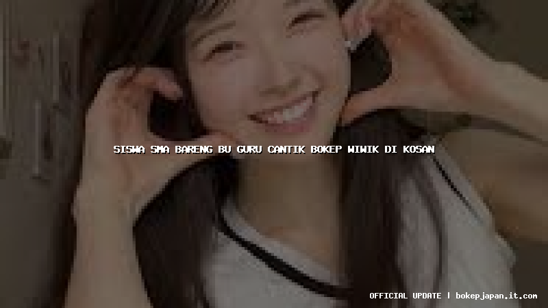 siswa sma bareng bu guru cantik bokep wiwik di kosan siswa sma bareng bu guru cantik bokep wiwik di kosan