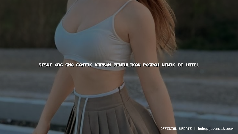 siswi abg sma cantik korban penculikan pasrah wiwik di hotel siswi abg sma cantik korban penculikan pasrah wiwik di hotel
