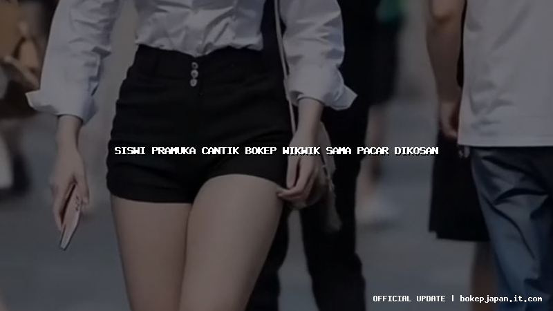 siswi pramuka cantik bokep wikwik sama pacar dikosan