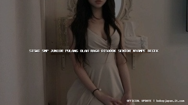 siswi smp junior pulang olah raga disodok senior nyampe becek