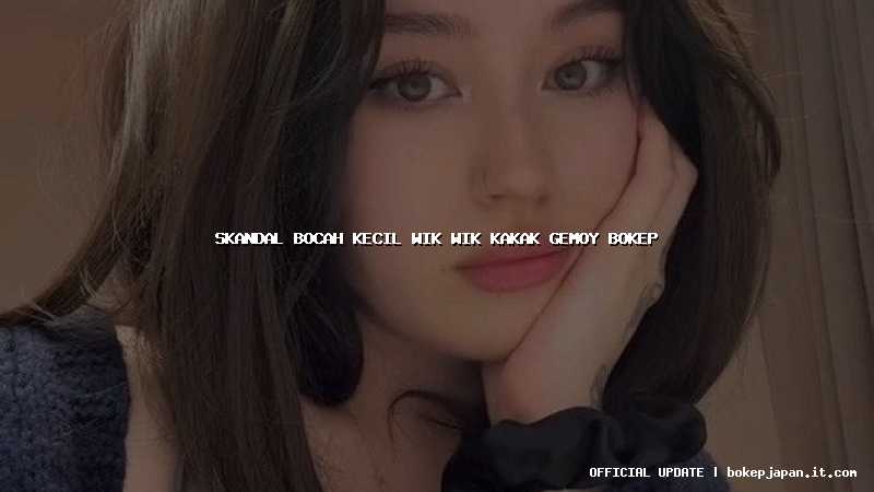 skandal bocah kecil wik wik kakak gemoy bokep