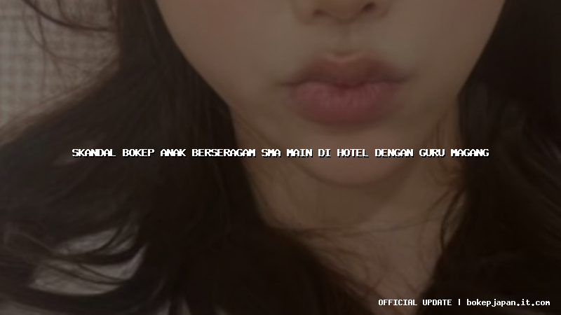 skandal bokep anak berseragam sma main di hotel dengan guru magang