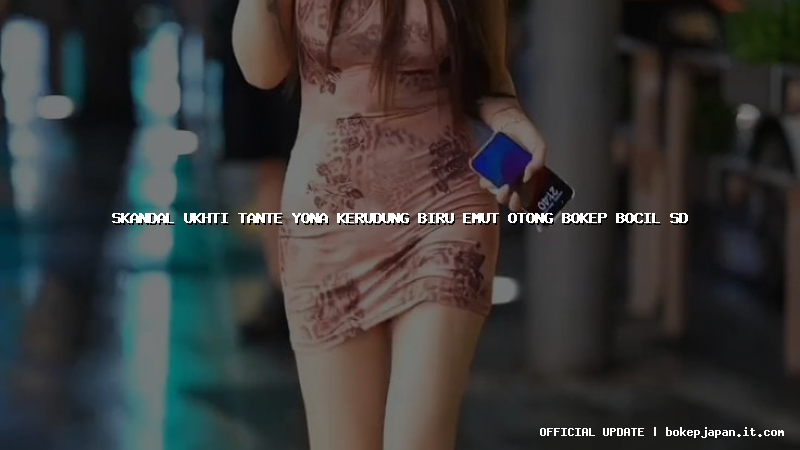 skandal ukhti tante yona kerudung biru emut otong bokep bocil sd
