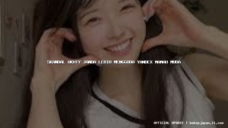 skandal ukhty janda lebih menggoda yandex mamah muda