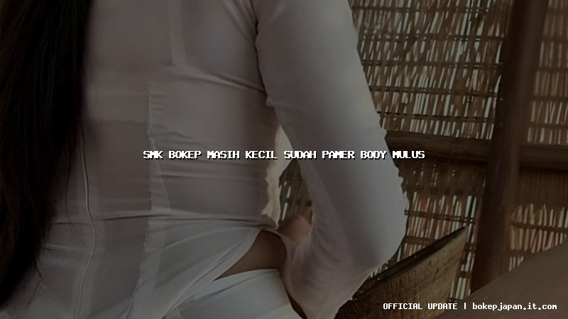 smk bokep masih kecil sudah pamer body mulus smk bokep masih kecil sudah pamer body mulus