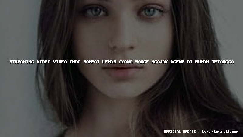 streaming video video indo sampai lemas ayang sange ngajak ngewe di rumah tetangga streaming video video indo sampai lemas ayang sange ngajak ngewe di rumah tetangga