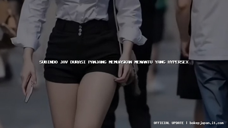subindo jav durasi panjang memuaskan menantu yang hypersex