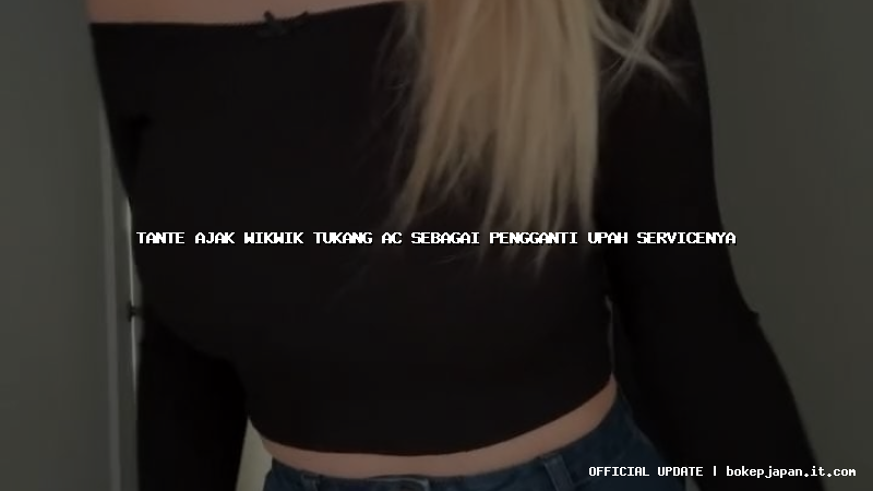 tante ajak wikwik tukang ac sebagai pengganti upah servicenya