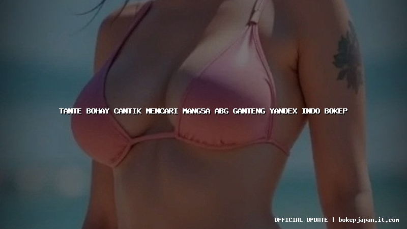 tante bohay cantik mencari mangsa abg ganteng yandex indo bokep
