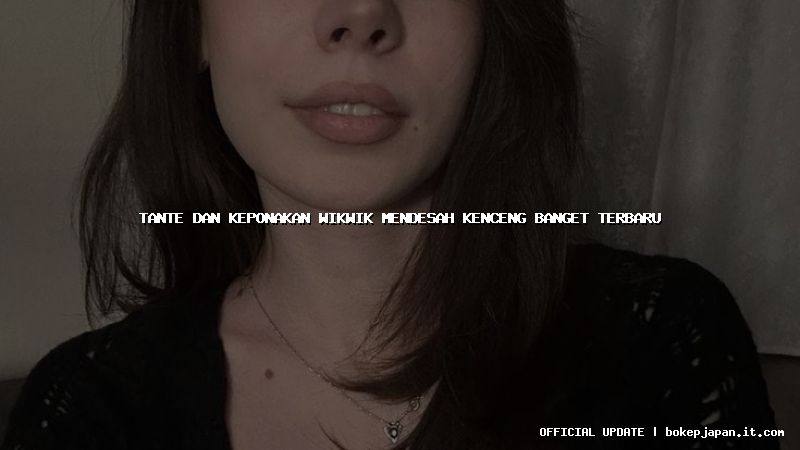 tante dan keponakan wikwik mendesah kenceng banget terbaru