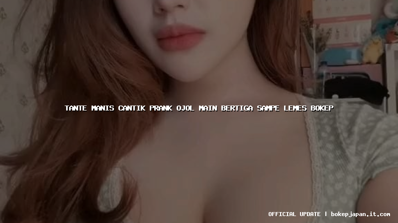 tante manis cantik prank ojol main bertiga sampe lemes bokep