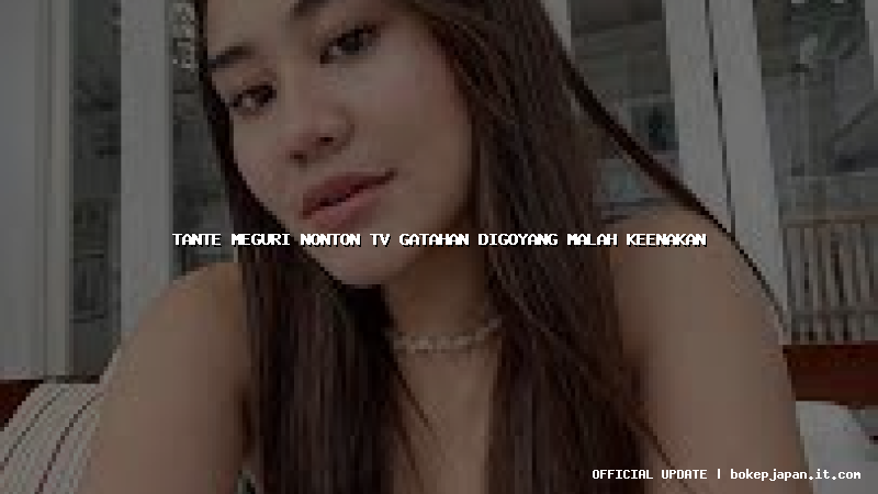 tante meguri nonton tv gatahan digoyang malah keenakan