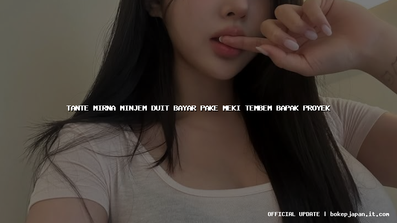 tante mirna minjem duit bayar pake meki tembem bapak proyek