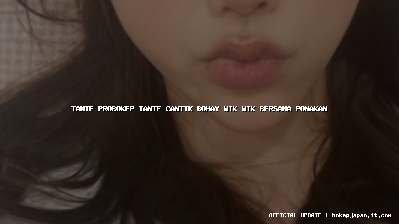 tante probokep tante cantik bohay wik wik bersama ponakan