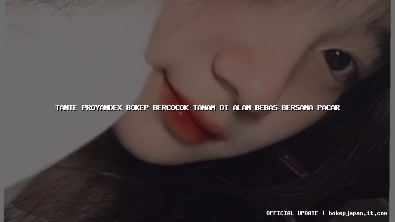 tante proyandex bokep bercocok tanam di alam bebas bersama pacar