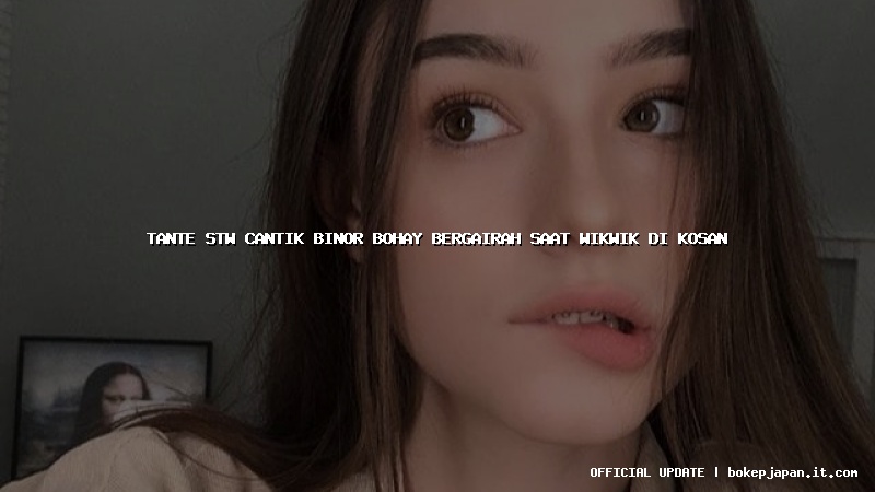 tante stw cantik binor bohay bergairah saat wikwik di kosan