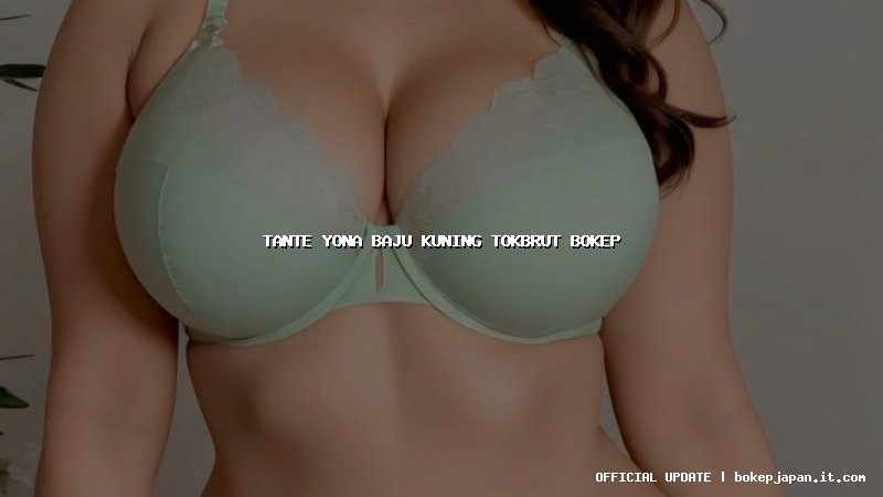 tante yona baju kuning tokbrut bokep tante yona baju kuning tokbrut bokep