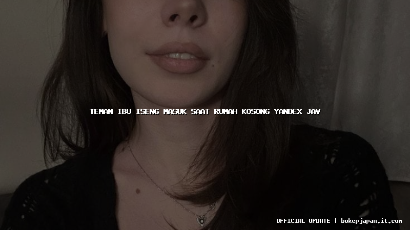 teman ibu iseng masuk saat rumah kosong yandex jav