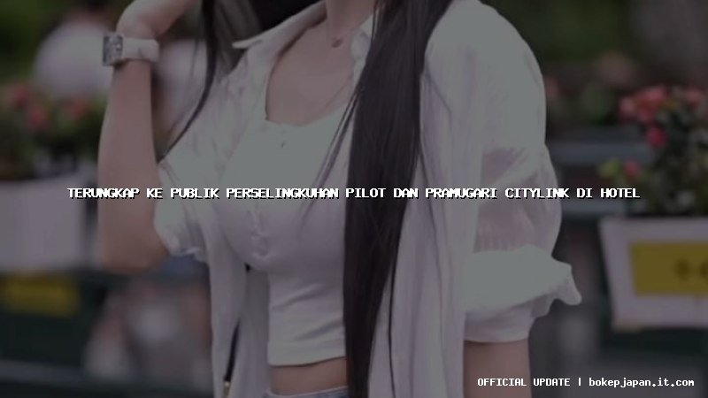 terungkap ke publik perselingkuhan pilot dan pramugari citylink di hotel