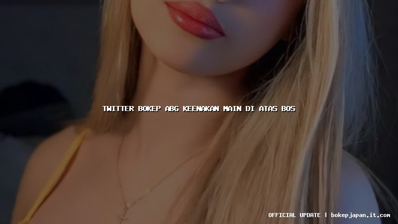 twitter bokep abg keenakan main di atas bos