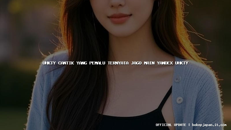 uhkty cantik yang pemalu ternyata jago main yandex uhkty