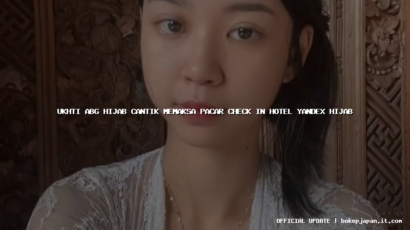 ukhti abg hijab cantik memaksa pacar check in hotel yandex hijab