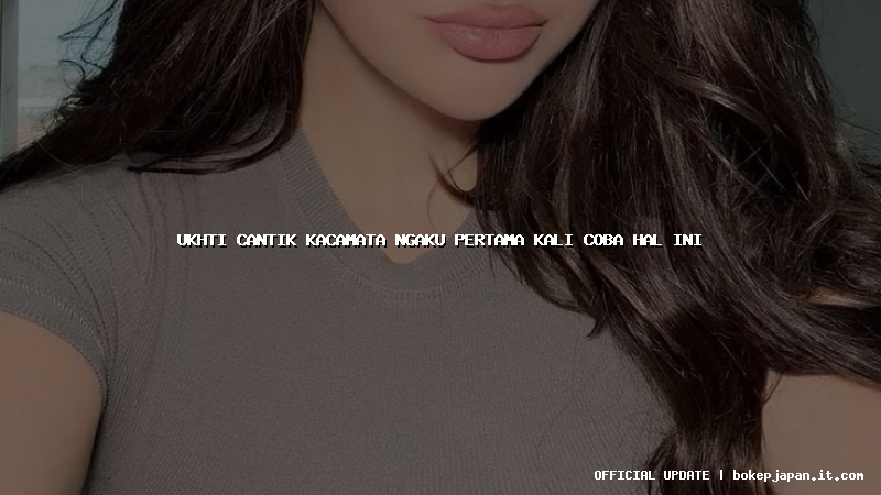 ukhti cantik kacamata ngaku pertama kali coba hal ini