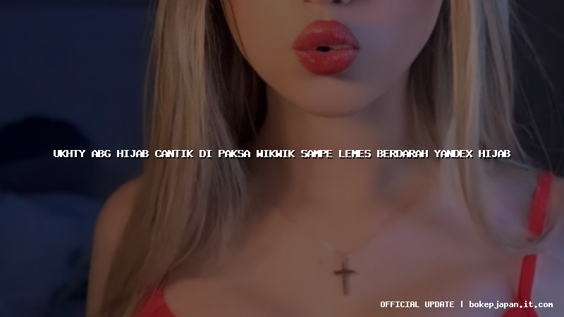 ukhty abg hijab cantik di paksa wikwik sampe lemes berdarah yandex hijab