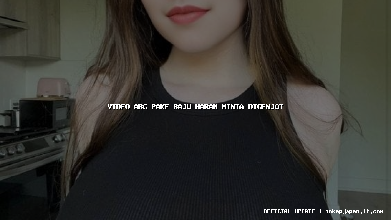 video abg pake baju haram minta digenjot