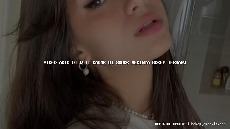 video adik di ulti kakak di sodok mekinya bokep terbaru