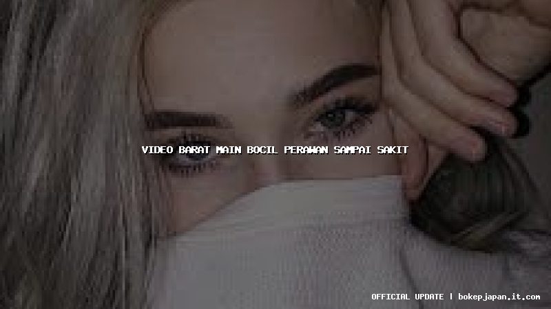 video barat main bocil perawan sampai sakit