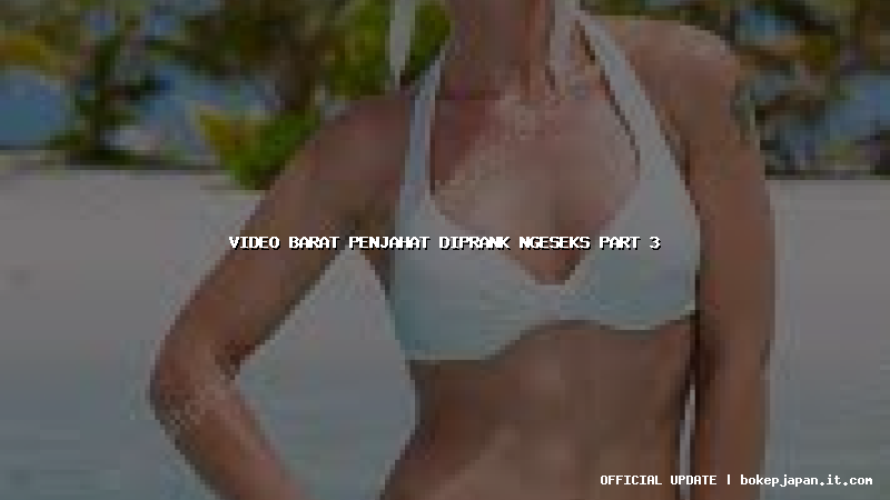 video barat penjahat diprank ngeseks part 3 video barat penjahat diprank ngeseks part 3
