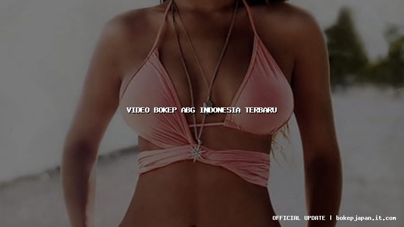 video bokep abg indonesia terbaru