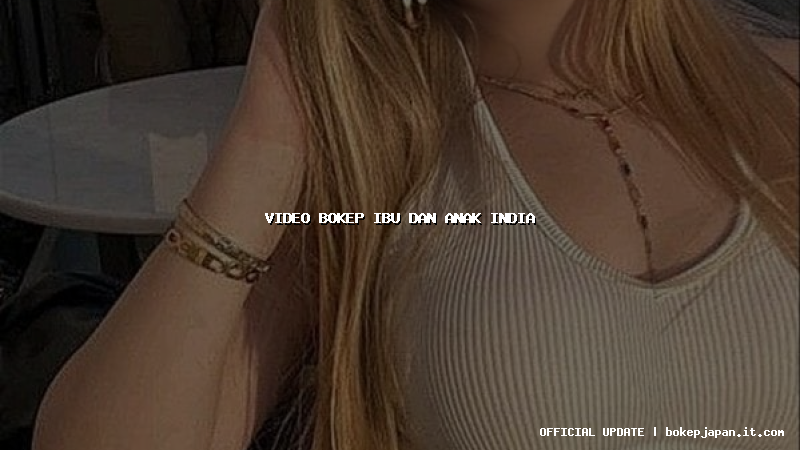 video bokep ibu dan anak india video bokep ibu dan anak india