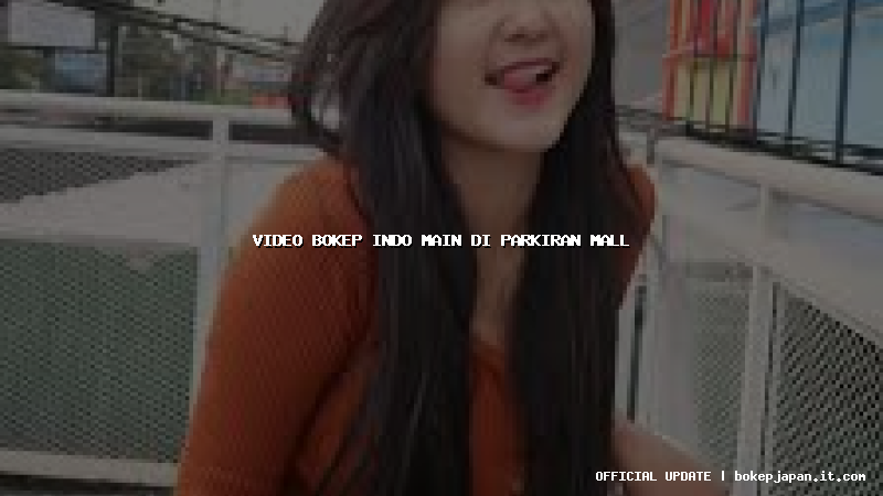 video bokep indo main di parkiran mall