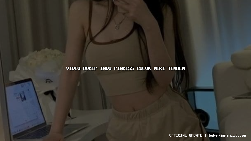 video bokep indo pinkiss colok meki tembem