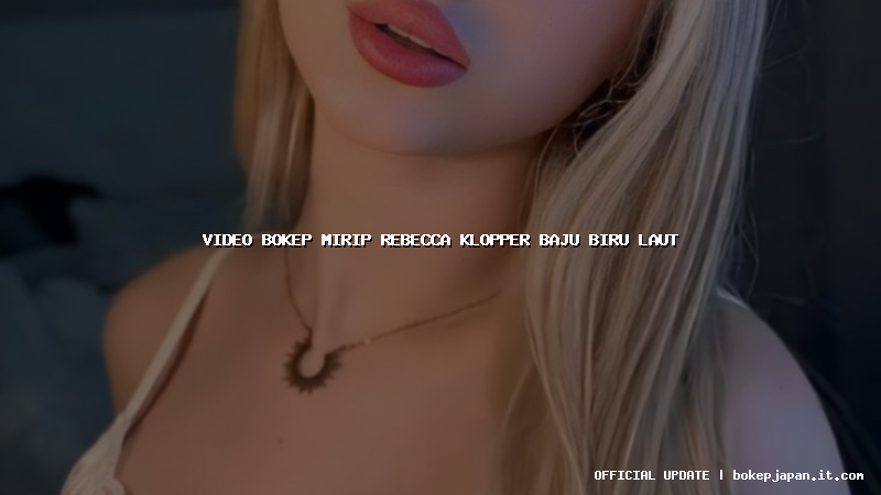 video bokep mirip rebecca klopper baju biru laut video bokep mirip rebecca klopper baju biru laut