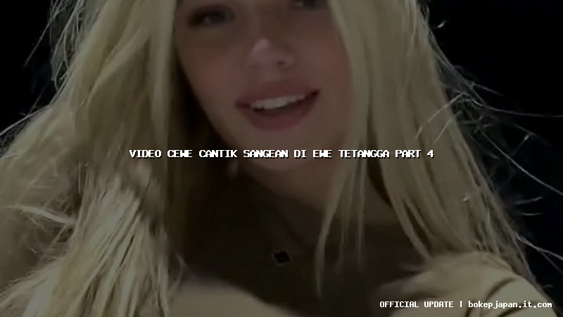 video cewe cantik sangean di ewe tetangga part 4