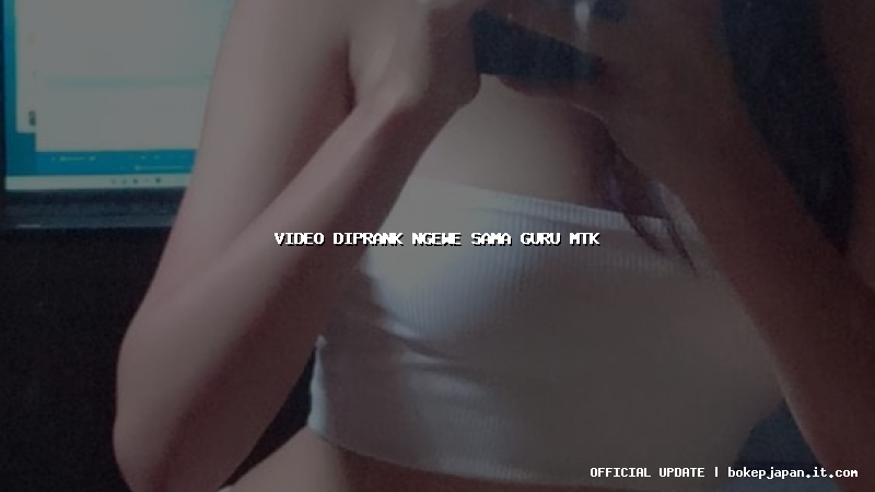 video diprank ngewe sama guru mtk