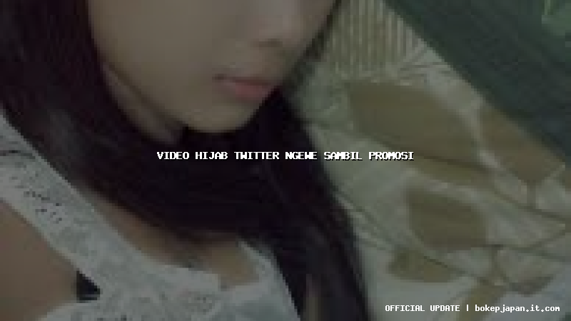 video hijab twitter ngewe sambil promosi video hijab twitter ngewe sambil promosi