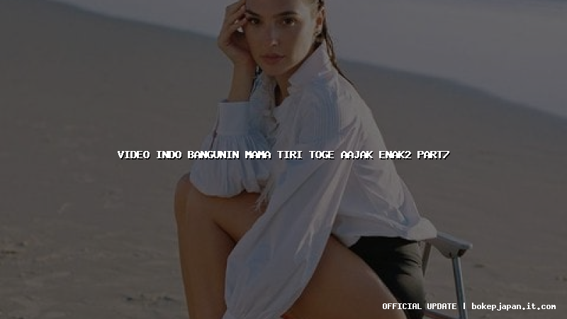 video indo bangunin mama tiri toge aajak enak2 part7 video indo bangunin mama tiri toge aajak enak2 part7