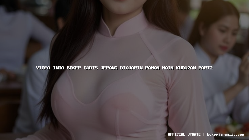 video indo bokep gadis jepang diajarin paman main kuda2an part2