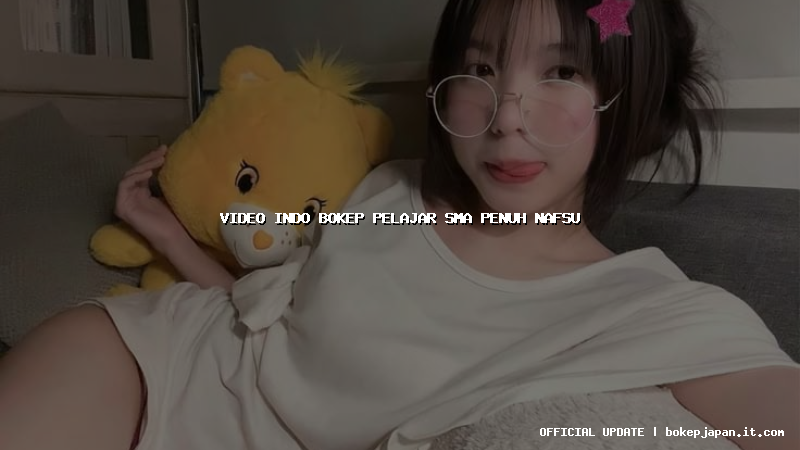video indo bokep pelajar sma penuh nafsu