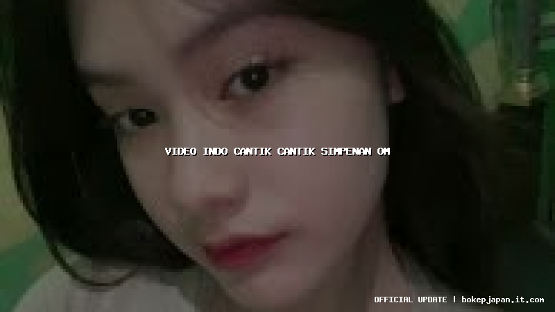 video indo cantik cantik simpenan om