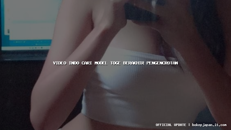 video indo cari model toge berakhir pengencrotan video indo cari model toge berakhir pengencrotan