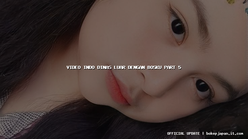 video indo dinas luar dengan bosku part 5 video indo dinas luar dengan bosku part 5