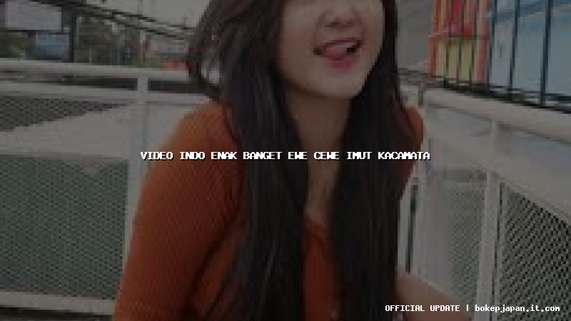video indo enak banget ewe cewe imut kacamata
