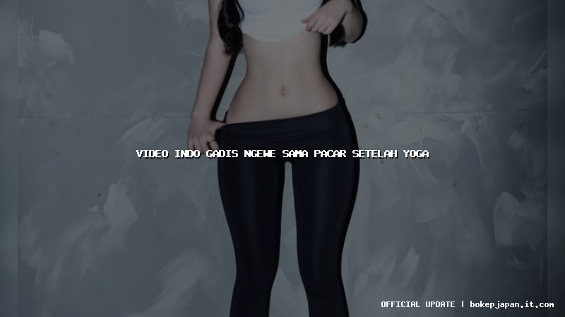 video indo gadis ngewe sama pacar setelah yoga video indo gadis ngewe sama pacar setelah yoga