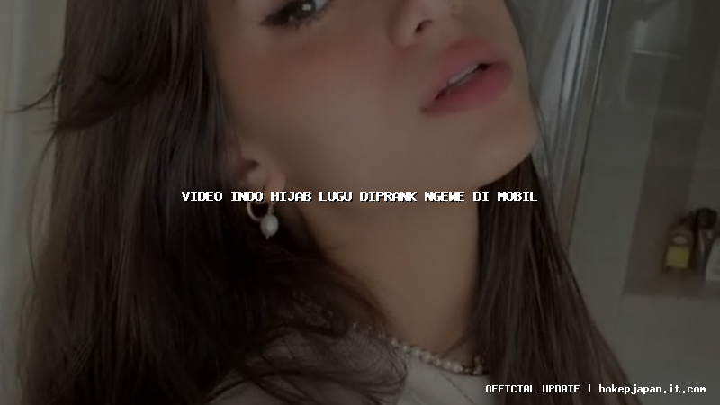 video indo hijab lugu diprank ngewe di mobil