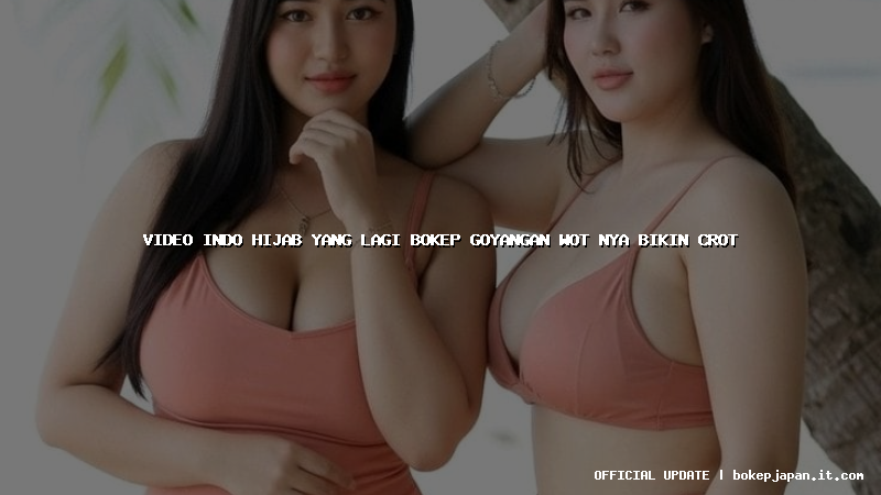 video indo hijab yang lagi bokep goyangan wot nya bikin crot